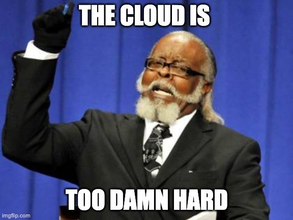 Meme that says "The cloud is too damn hard"